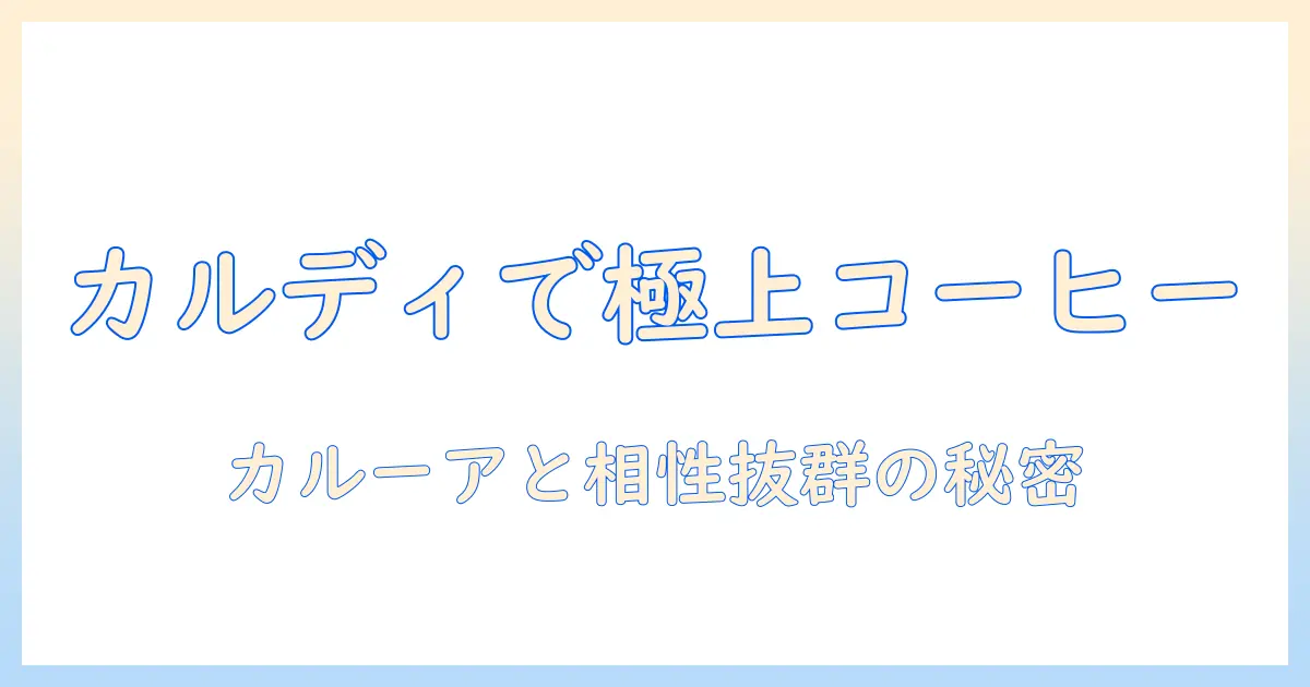 カルディで揃えるコーヒーとリキュールの楽しみ方—カルーアを使った美味しい組み合わせとおすすめレシピ
