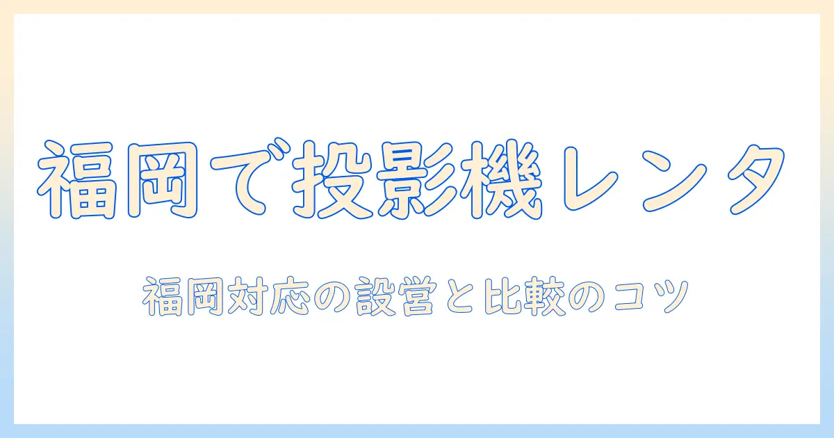福岡市でプロジェクターをレンタルする方法と選び方｜イベント・プレゼンに最適なガイド
