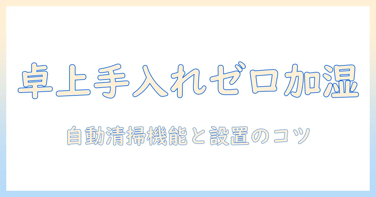 加湿器 手入れ不要 卓上で使えるおすすめモデルと使い方