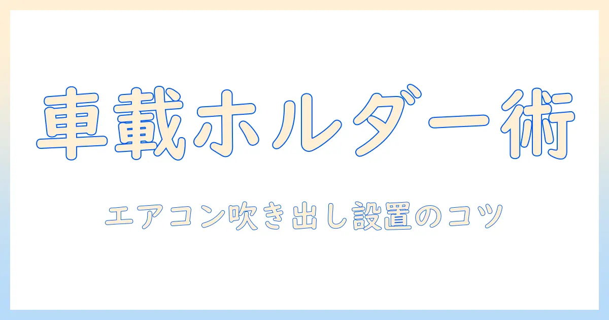タブレットを車載するホルダーの選び方—エアコンの吹き出し口に適した設置方法と使い方を解説