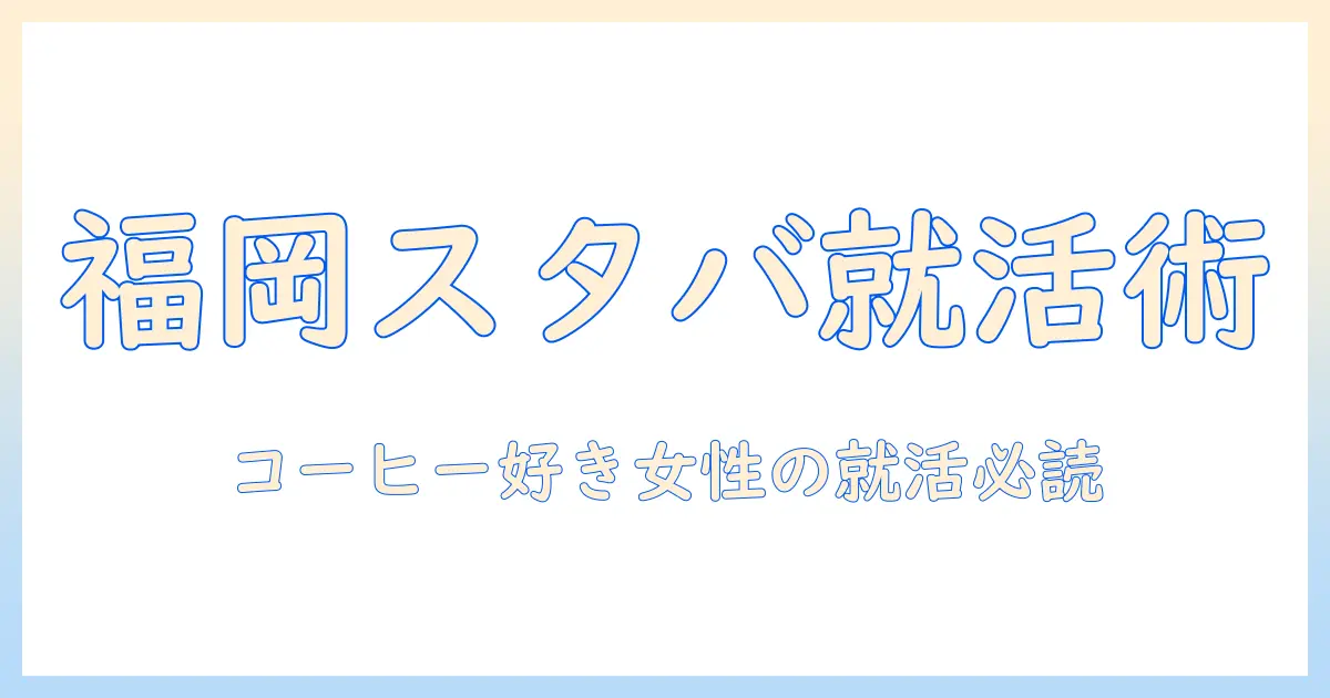 福岡で探すスターバックス求人とコーヒー事情：コーヒー好き女性会社員のためのガイド