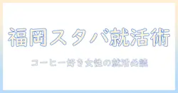 福岡で探すスターバックス求人とコーヒー事情:コーヒー好き女性会社員のためのガイド