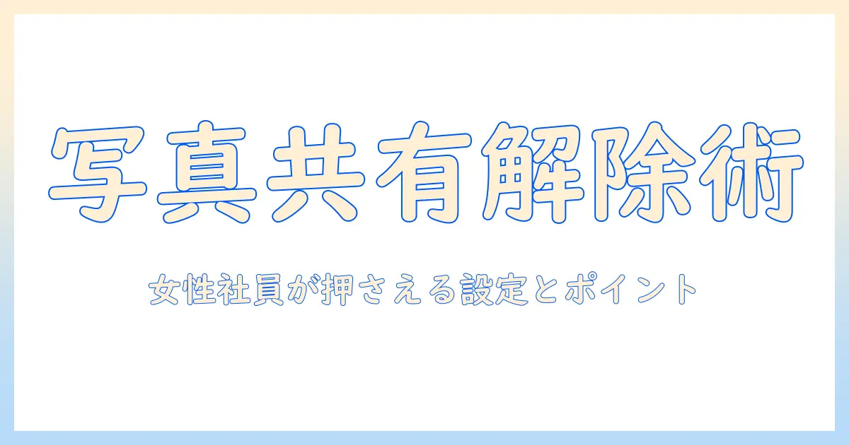 iphone と ipad 写真 共有 解除：女性の会社員が押さえておくべき設定手順とポイント