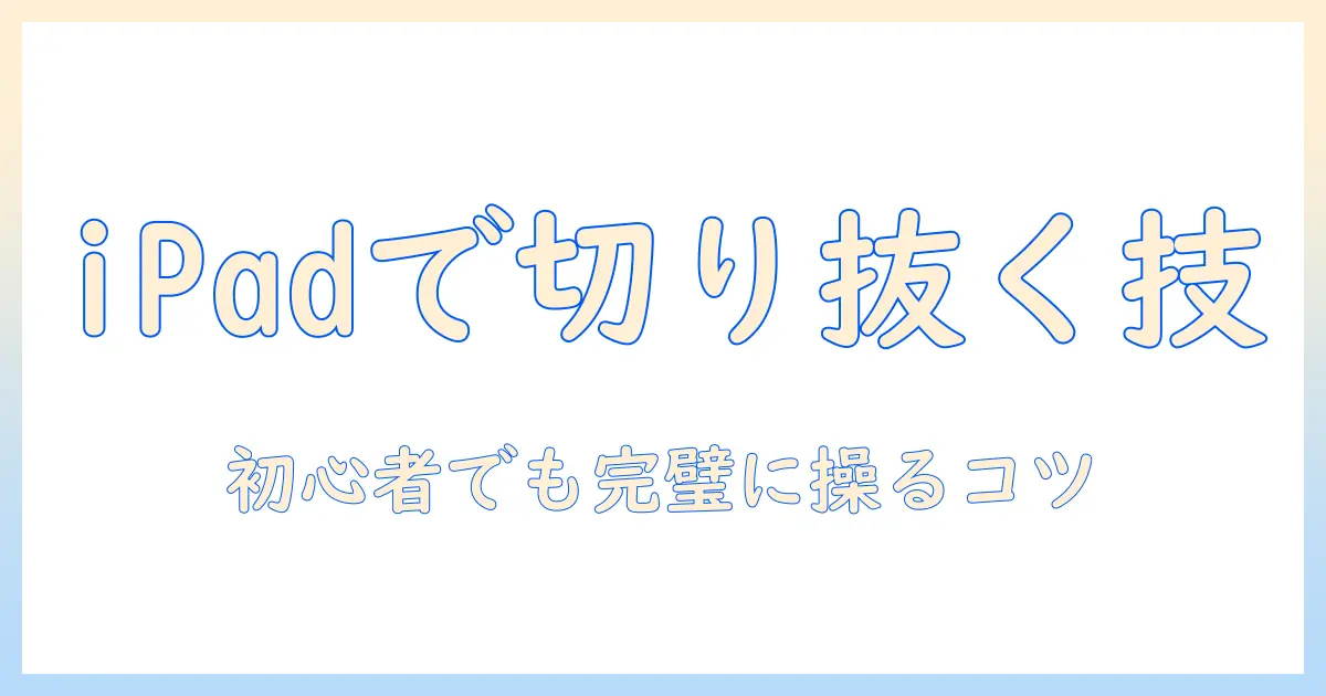 ipad 写真 トリミング アプリを徹底解説｜初心者向けの使い方とおすすめアプリ