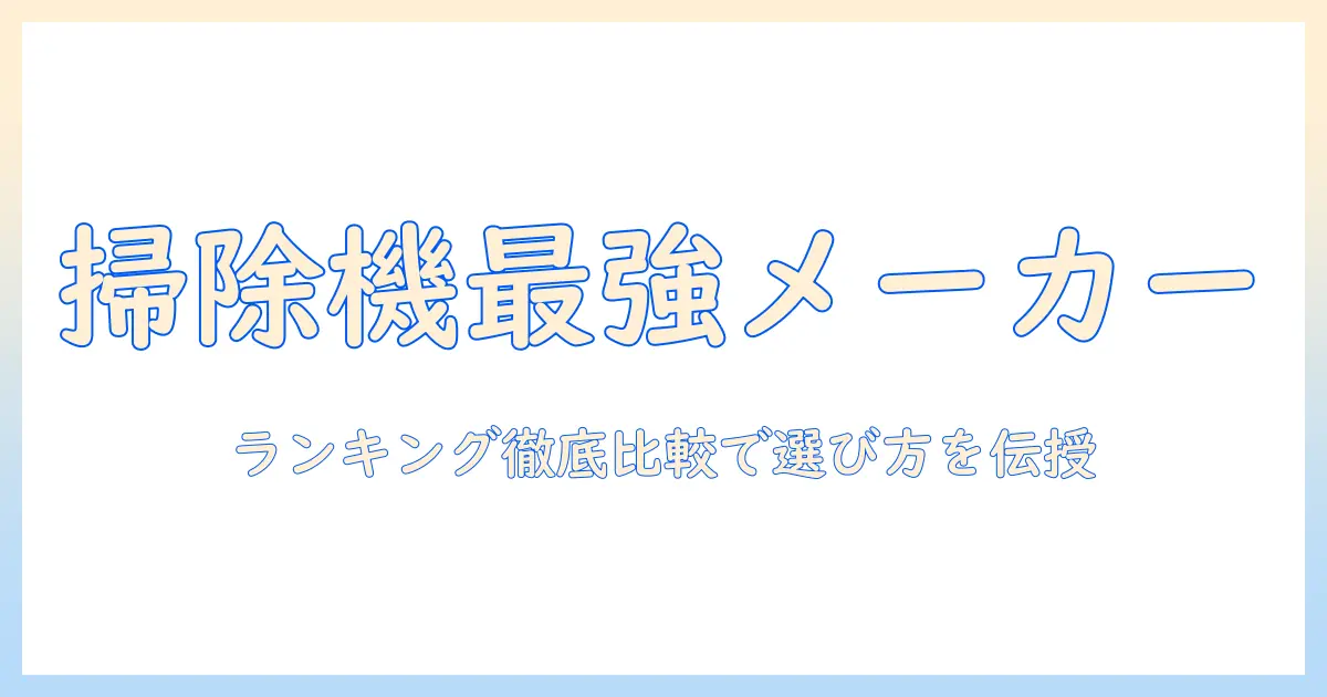 掃除機の会社別ランキング徹底比較:おすすめメーカーと選び方ガイド