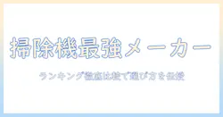 掃除機の会社別ランキング徹底比較:おすすめメーカーと選び方ガイド