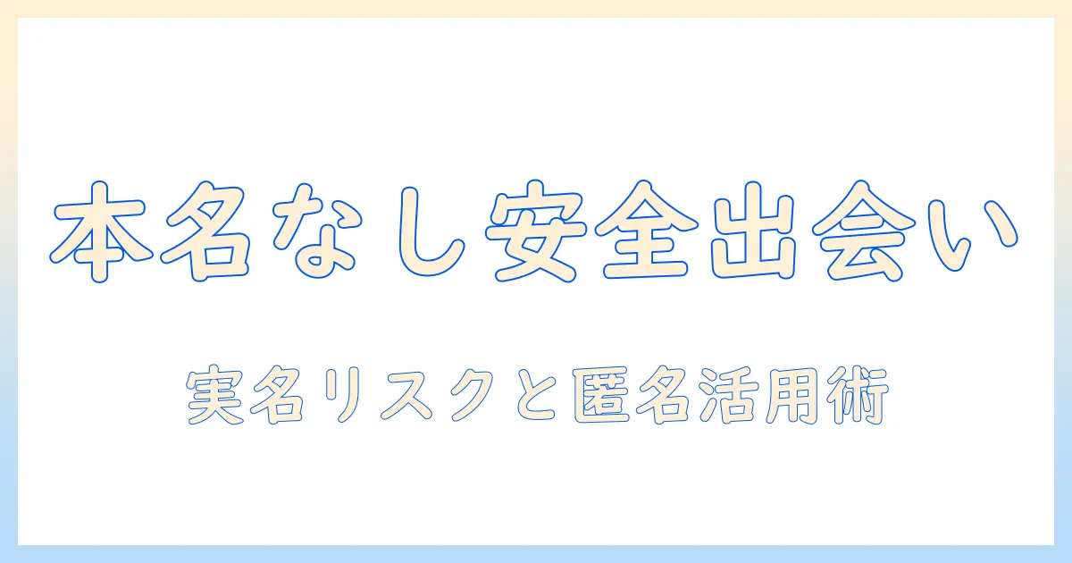マッチングアプリ 名前 本名じゃない:実名を使わず安全に出会いを探す方法と注意点