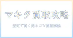 マキタの掃除機の買取価格を徹底解説！査定ポイントと高く売るコツ