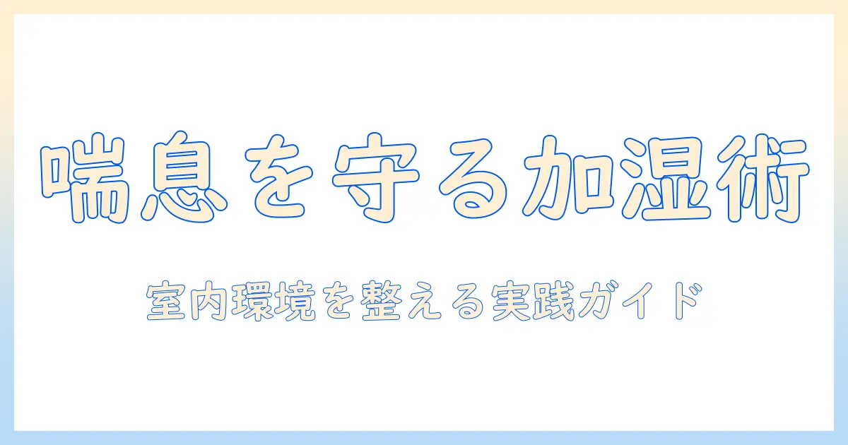 加湿器と喘息の悪化を防ぐための実践ガイド:室内環境の整え方と選び方