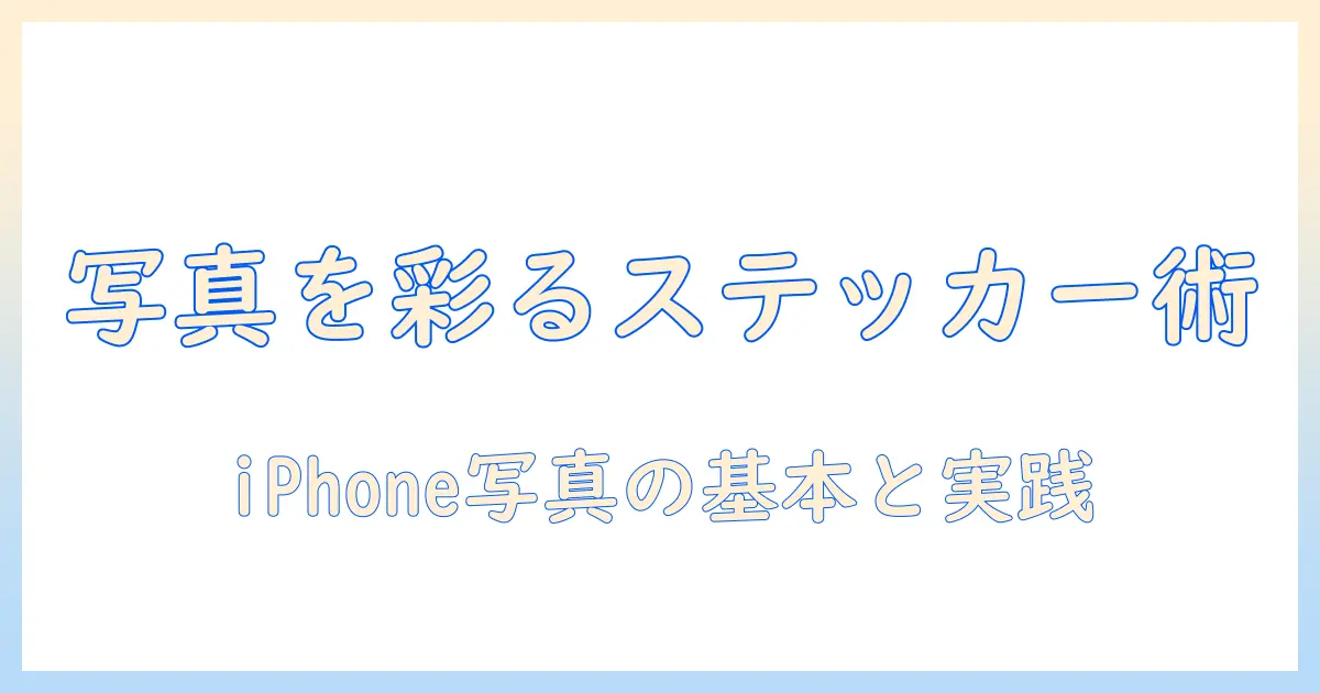 写真 ステッカーの使い方 iphone｜iPhoneで写真にステッカーを使う基本と実践ガイド