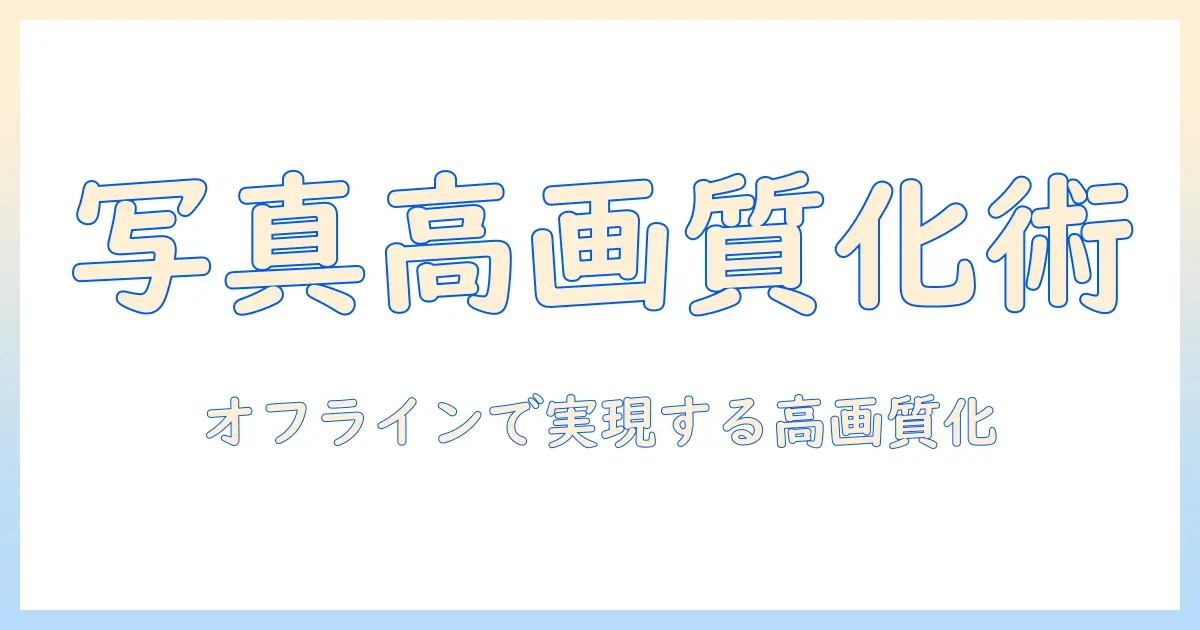 写真 高画質化 オフラインで実現する方法とツール選び