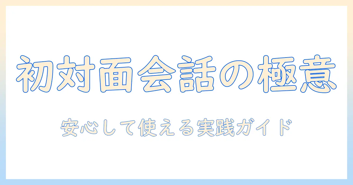 出会系 初めて会う 会話を成功させるための実践ガイド：初対面の話題・流れ・安全対策