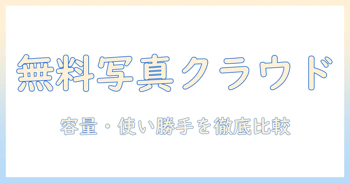 写真 共有 クラウド 無料で選ぶ初心者向けガイド｜容量・使い勝手・セキュリティを徹底比較