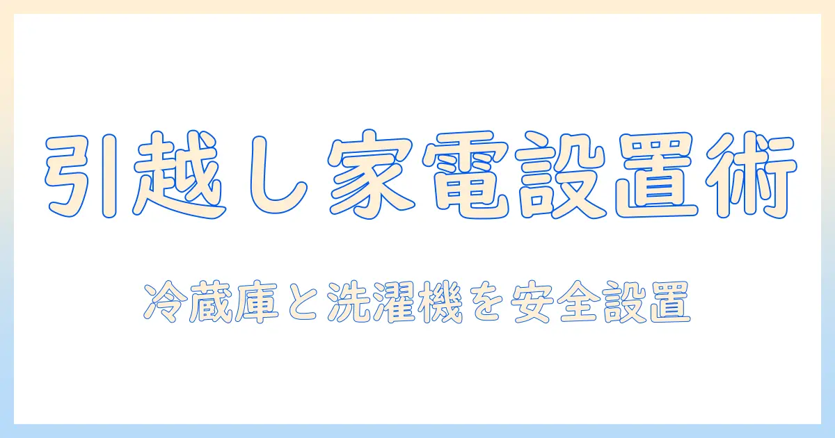 引越し時の冷蔵庫と洗濯機の設置ガイド：手順と注意点