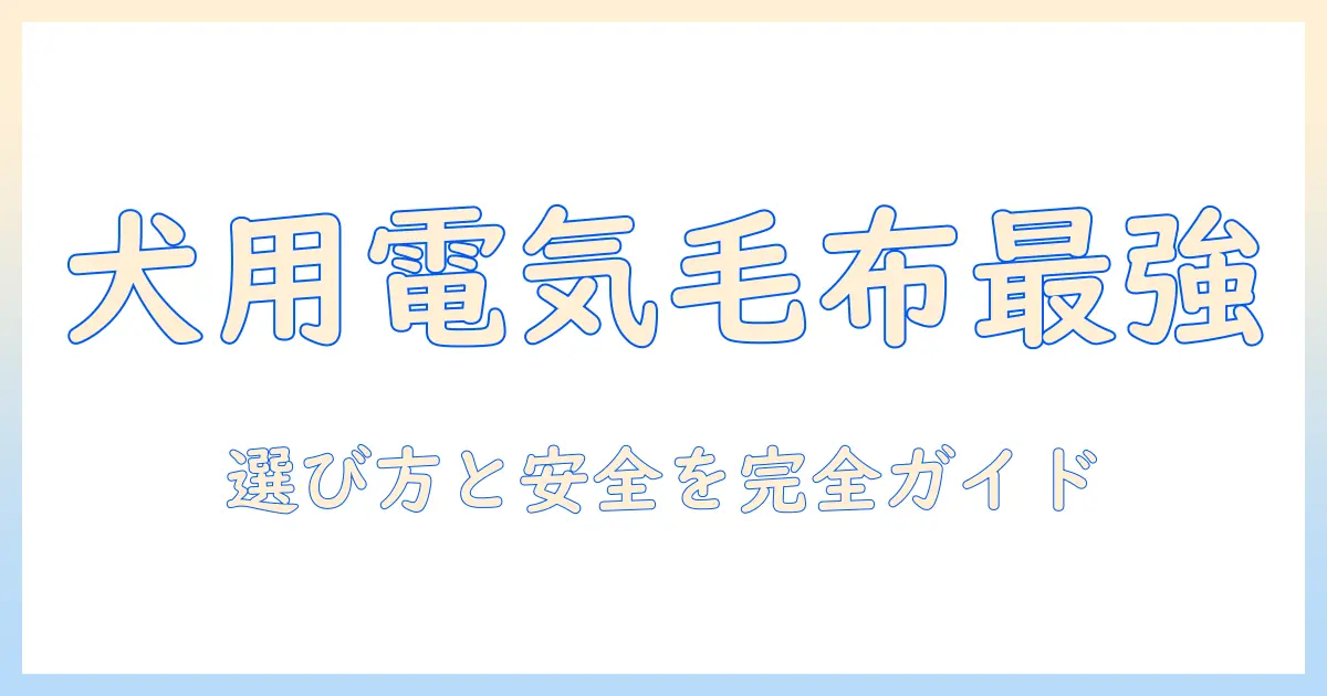 犬の電気毛布おすすめガイド:選び方と安全性を徹底解説