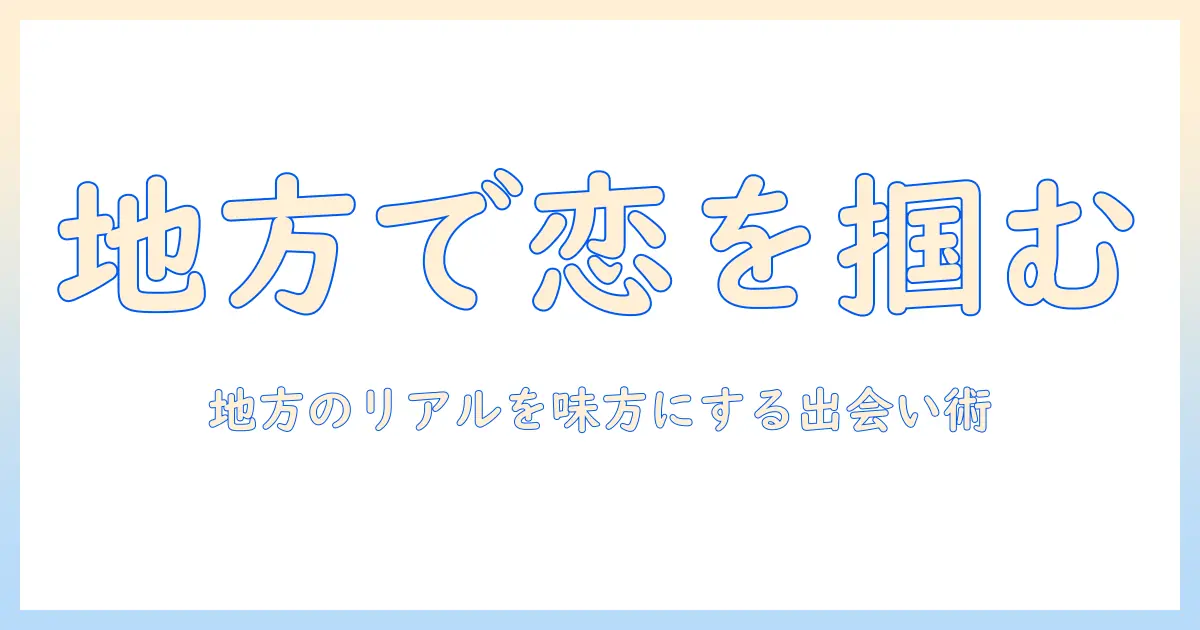 マッチングアプリ 地方 出会えないを解決する方法｜地方で出会いを増やす実践ガイド