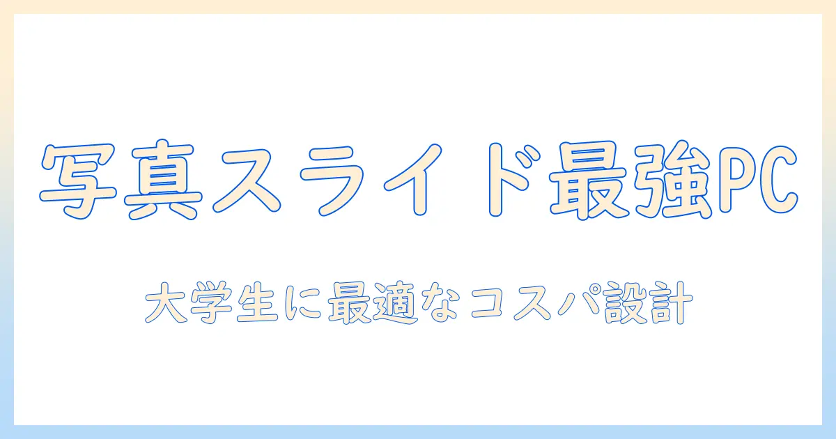 写真 スライドショー パソコン おすすめ：大学生に最適なコスパ重視のPC選びガイド