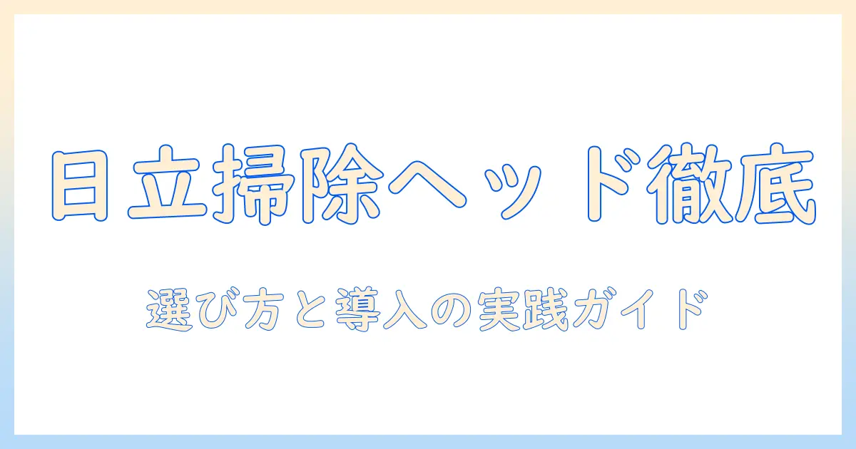 日立の業務用掃除機ヘッドを徹底解説：選び方と導入ポイント