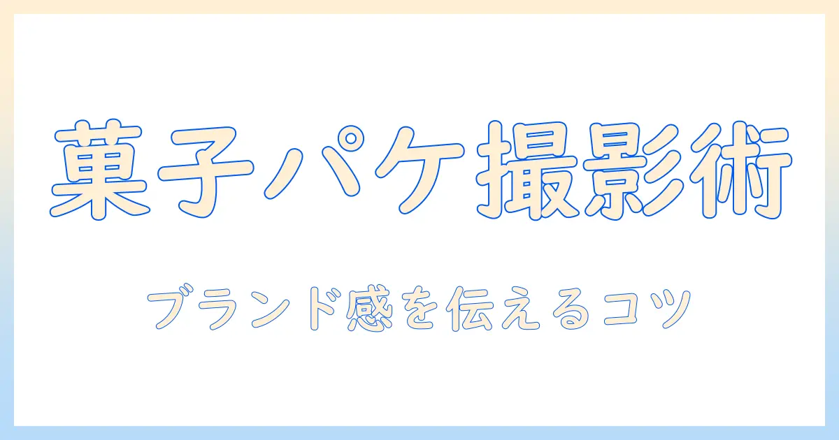 お菓子のオリジナルパッケージを写真で魅せるコツと撮影テクニック