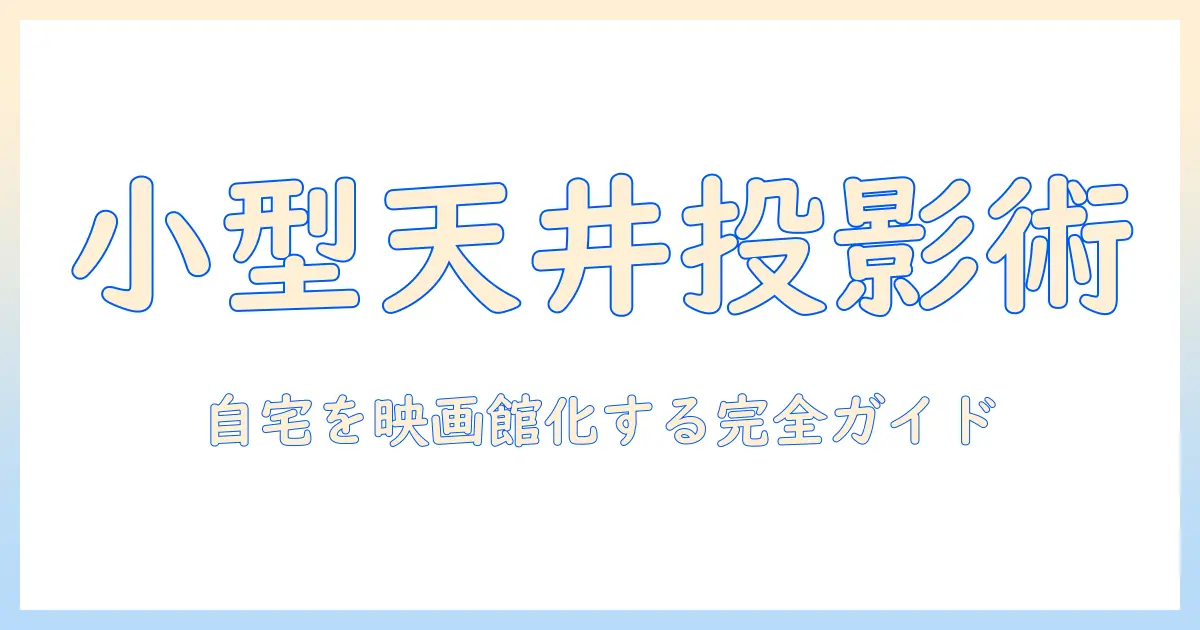 小型プロジェクターで天井に投影する方法：自宅を映画館にする天井投影のコツと選び方