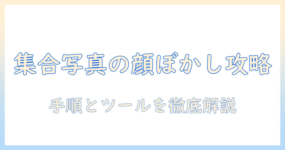 集合 写真 顔 ぼかし 方を徹底解説｜初心者でも実践できる手順とツール紹介