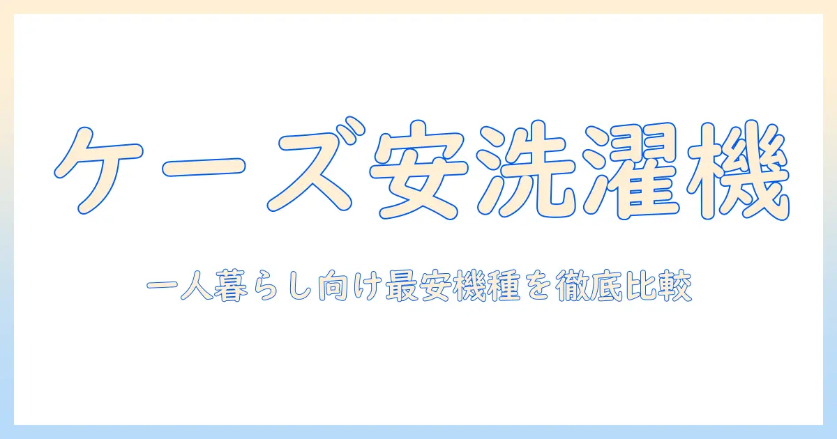 ケーズデンキで探す一人暮らしにぴったりの安い洗濯機ガイド