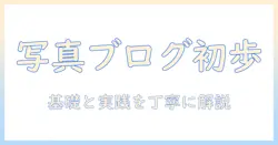 写真を始めたい人へ：写真ブログを始める基礎と実践