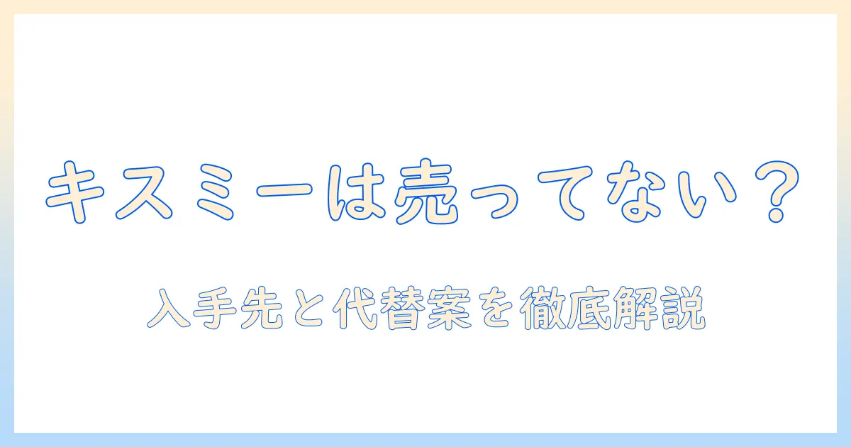 キスミー ハンドクリーム 売って ない のか？入手場所と代替案を徹底解説