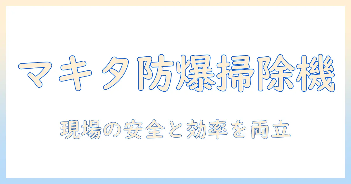 マキタの防爆掃除機を徹底解説｜現場で使える掃除機の選び方と最新モデル