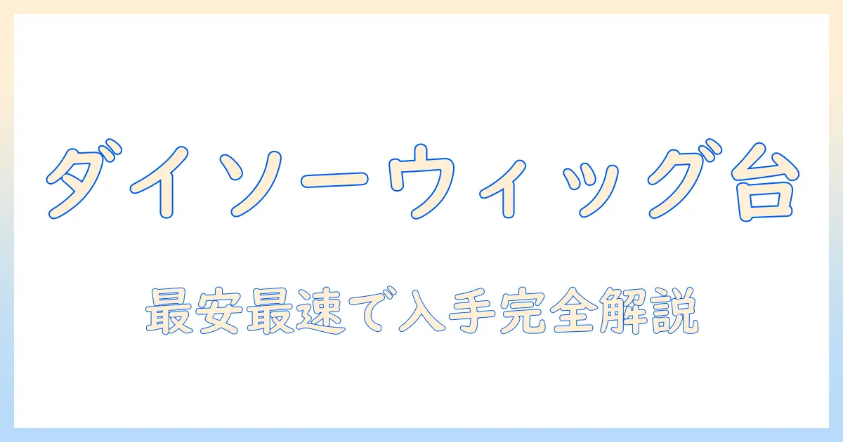 ウィッグのスタンドはダイソーでどこで買える？入手先と選び方を徹底解説