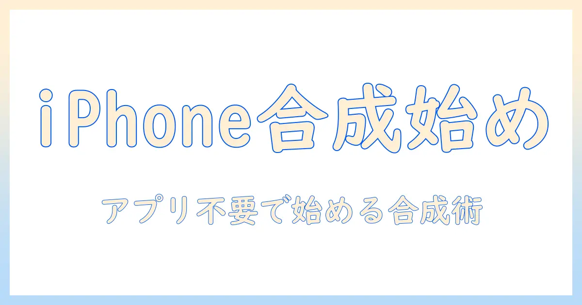 写真 合成 アプリ なし アイフォンで始める写真編集入門：iPhoneだけでできる写真合成の基本とコツ