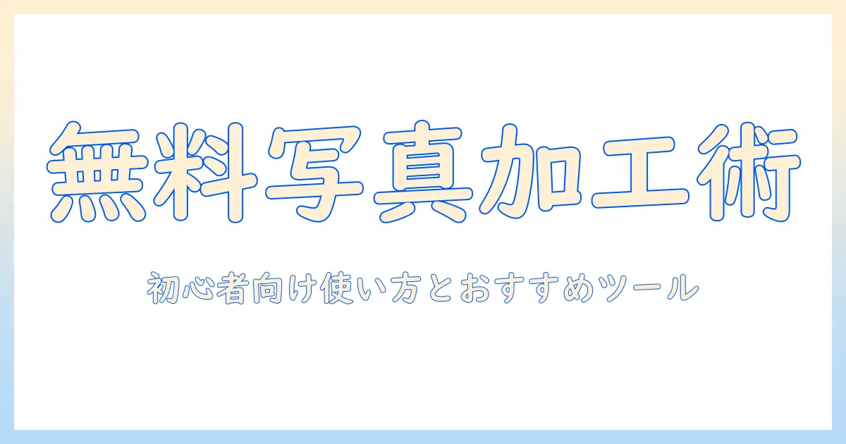 写真 加工 アプリ 無料 サイトを徹底比較!初心者向け使い方とおすすめツール