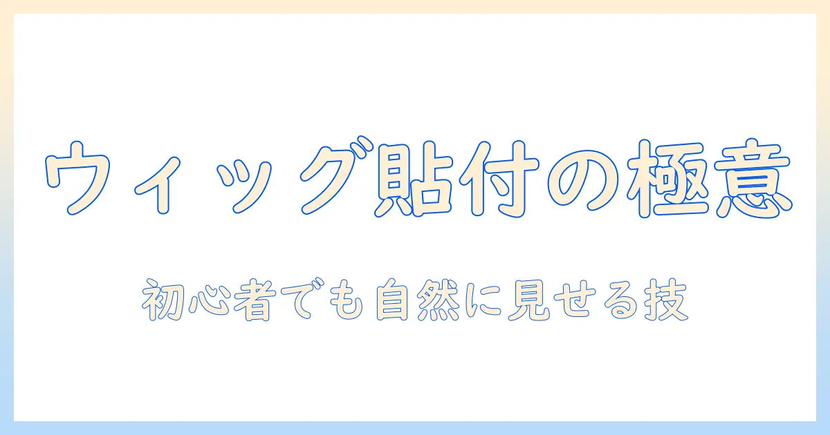 ウィッグを貼り付ける方法徹底ガイド:初心者でも自然に見せるウィッグの貼り方とコツ