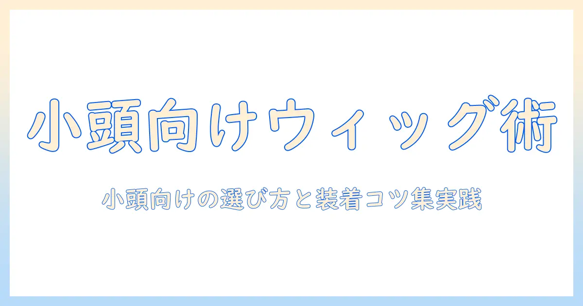 ウィッグの小さいサイズを選ぶガイド：頭が小さい人に最適なウィッグを見つけるコツ
