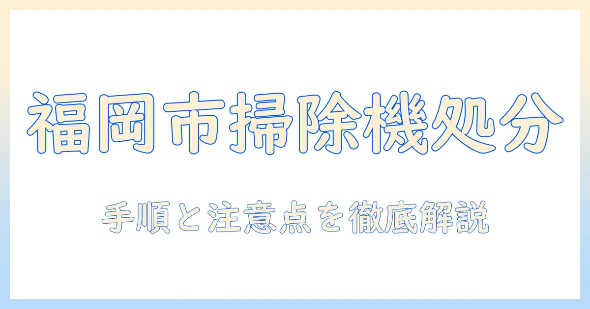 福岡市での掃除機の処分方法を徹底解説:手順と注意点