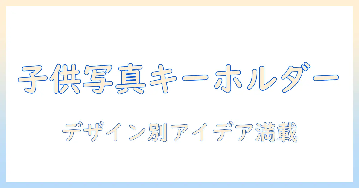 子供 の 写真 キーホルダー おしゃれ に作る！デザイン別アイデアと選び方