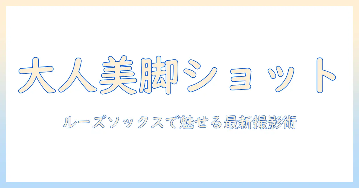 大人女性のルーズソックス写真で魅せる最新ファッション撮影ガイド