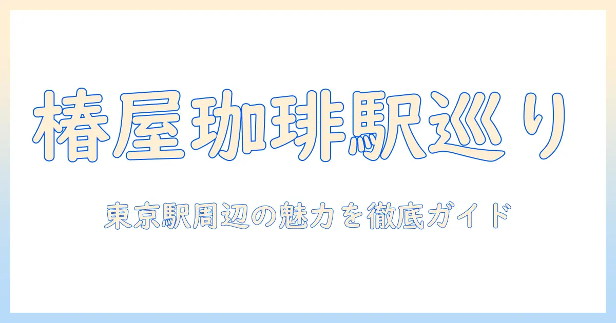 東京の駅の近くにある椿屋珈琲店—東京で見つける椿・屋・珈琲・店の魅力とアクセス