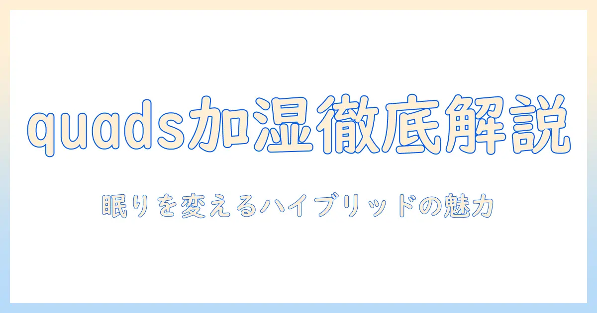 quadsの加湿器を徹底解説：ハイブリッド式の魅力と選び方、おすすめモデル
