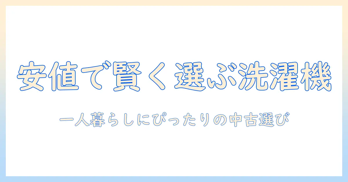 洗濯機を安い価格で手に入れる！一人暮らしに最適な中古モデルの選び方