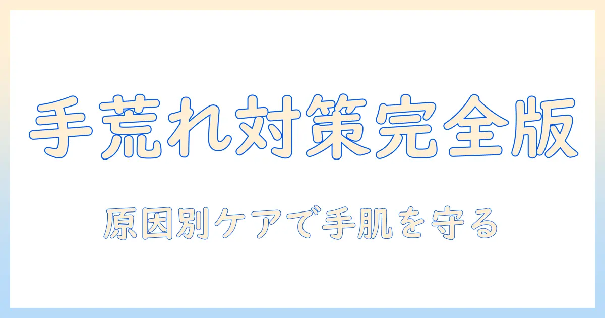 手荒れが治らない原因を徹底解説：原因別の対策とケアで手肌を守る
