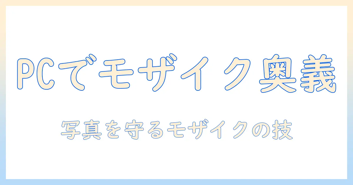 写真のモザイクのかけ方をpcで解説する完全ガイド