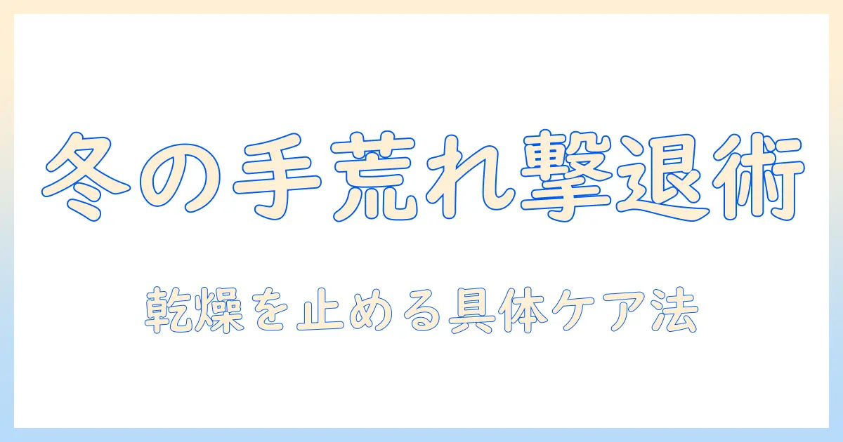 冬場の手荒れ対策：冬の乾燥を防ぐ具体的方法とアイテム選び