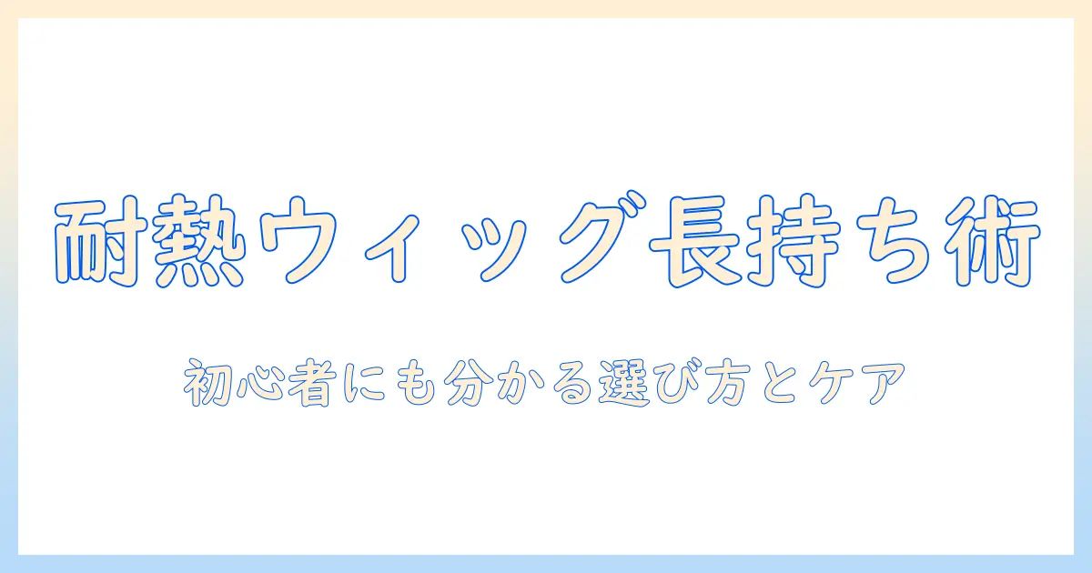 耐熱ファイバーのウィッグを長持ちさせる手入れ完全ガイド：初心者にも分かる選び方とケア