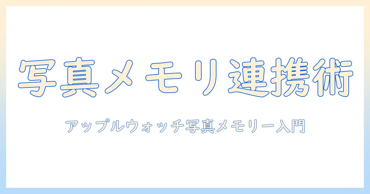 アップルウォッチ 写真 メモリーとは: 基礎知識と使い方ガイド