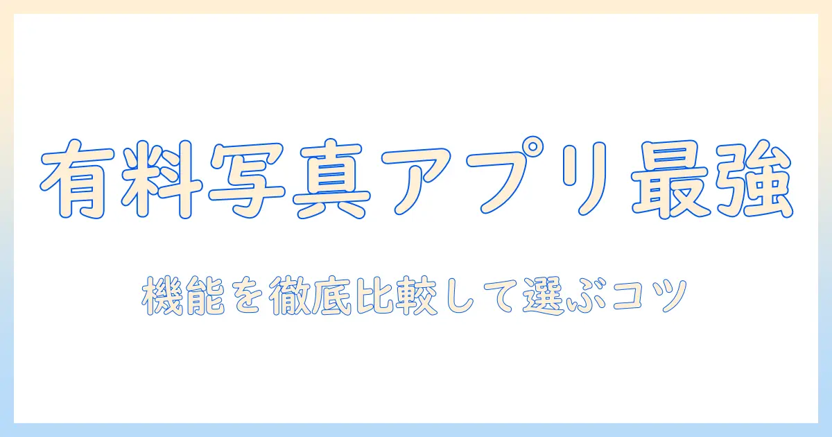 写真 アプリ おすすめ 有料: 機能比較と選び方ガイド｜今すぐ使える有料アプリのベストセレクション