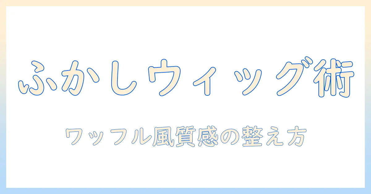 コスプレ ウィッグのふかしテクニックとワッフル風質感をアイロンで整える入門ガイド
