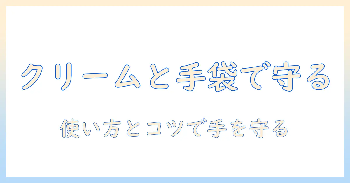 手荒れ対策：ハンドケアに欠かせないクリームとビニール手袋の使い方で手を守る