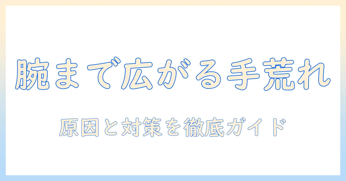 手荒れが腕まで広がるときの原因と対策｜日常ケアとクリニック受診の目安