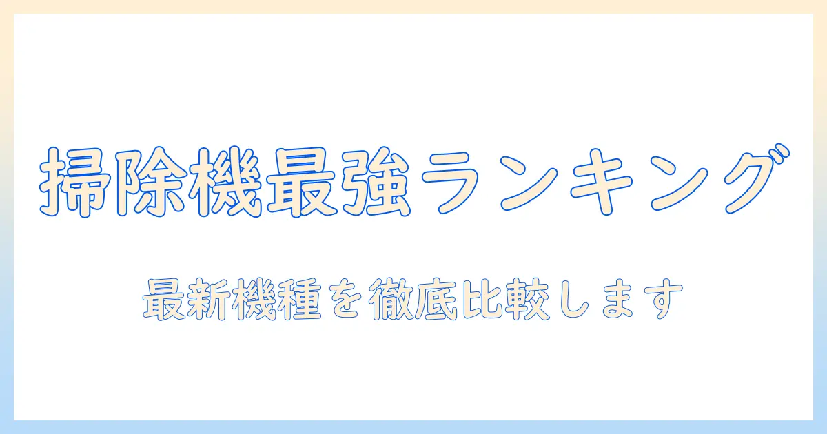 掃除機 最新 ランキング：家庭用おすすめ機種を徹底比較